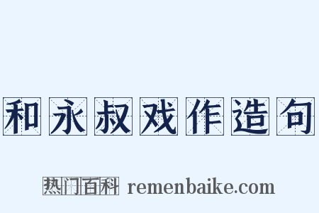 和永叔戏作造句是什么意思的图片